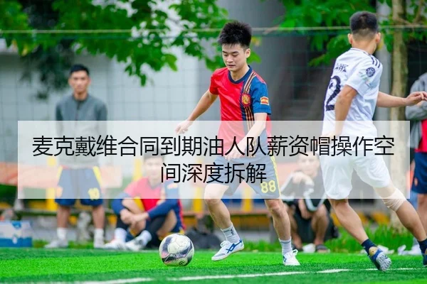 麦克戴维合同到期油人队薪资帽操作空间深度拆解